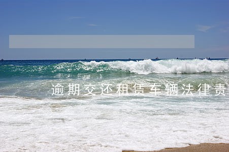 逾期交还租赁车辆法律责任 逾期交还租赁车辆法律责任