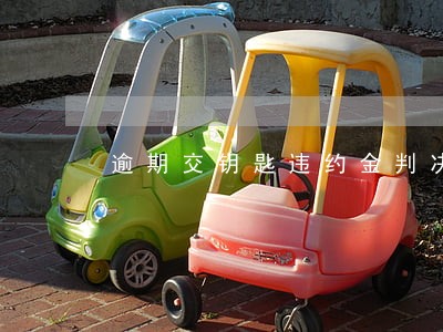 逾期交钥匙违约金判决书 逾期交钥匙违约金判决书