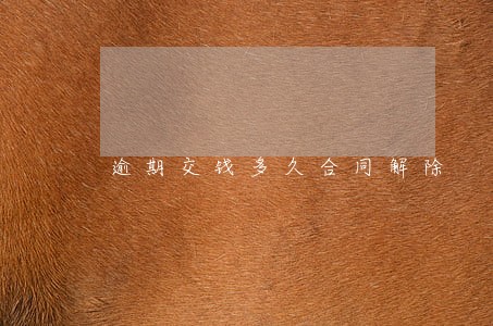 逾期交钱多久合同解除 逾期交钱多久合同解除