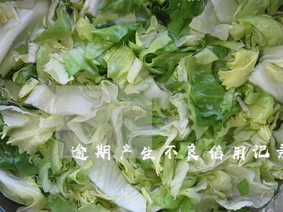 逾期产生不良信用记录吗 逾期产生不良信用记录吗