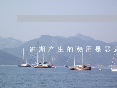 逾期产生的费用是恶意透支吗 逾期产生的费用是恶意透支吗