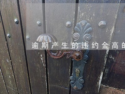 逾期产生的违约金高的离谱要还吗