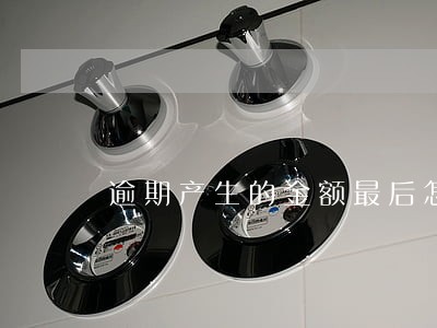 逾期产生的金额最后怎么处理
