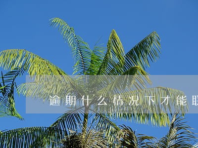 逾期什么情况下才能联系家人 逾期什么情况下才能联系家人