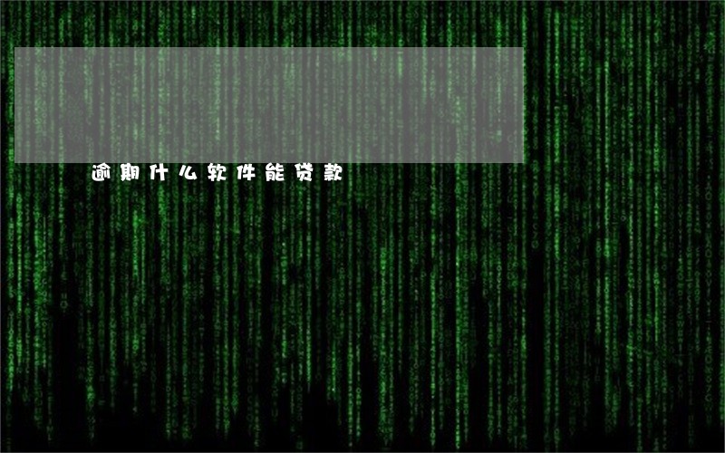 逾期什么软件能贷款 逾期什么软件能贷款