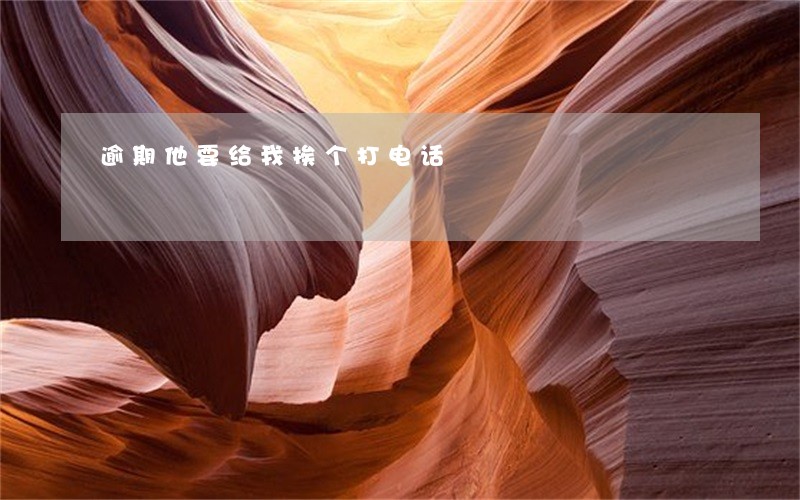 逾期他要给我挨个打电话 逾期他要给我挨个打电话