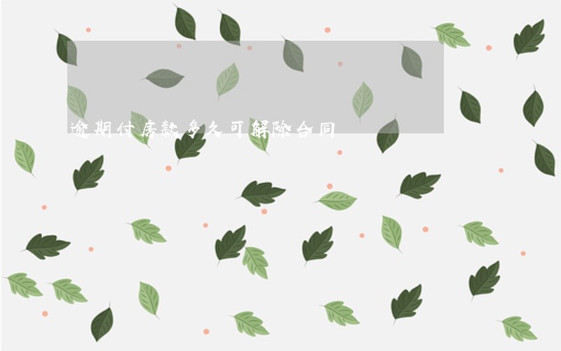 逾期付房款多久可解除合同 逾期付房款多久可解除合同