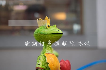 逾期付房租解除协议 逾期付房租解除协议