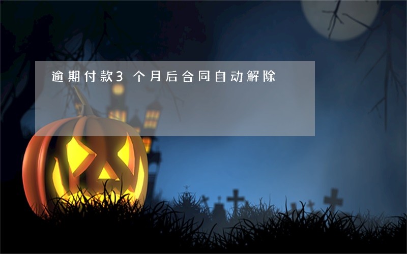 逾期付款3个月后合同自动解除 逾期付款3个月后合同自动解除