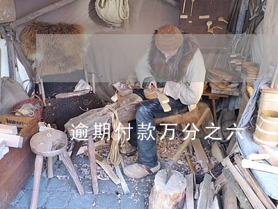 逾期付款万分之六 逾期付款万分之六