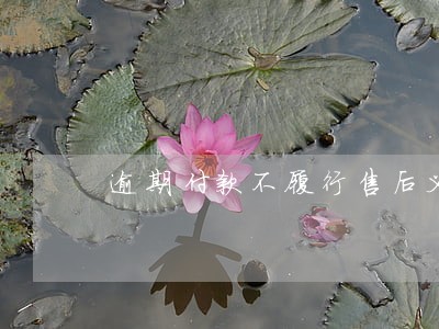 逾期付款不履行售后义务 逾期付款不履行售后义务