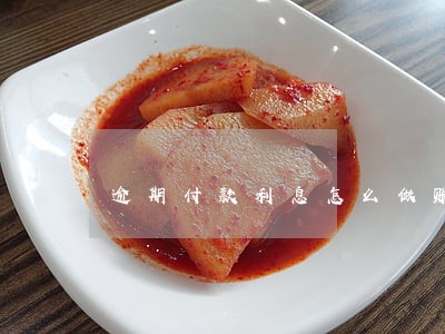 逾期付款利息怎么做账 逾期付款利息怎么做账