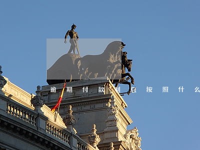 逾期付款利息按照什么计算 逾期付款利息按照什么计算