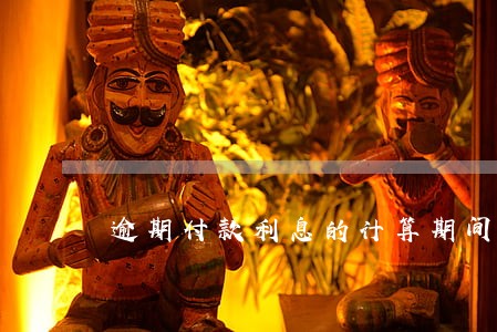 逾期付款利息的计算期间 逾期付款利息的计算期间