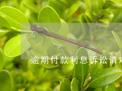 逾期付款利息诉讼请求 逾期付款利息诉讼请求