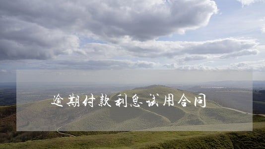 逾期付款利息试用合同 逾期付款利息试用合同