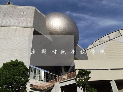 逾期付款导致停电 逾期付款导致停电