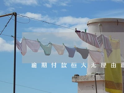 逾期付款恒大无理由退房 逾期付款恒大无理由退房