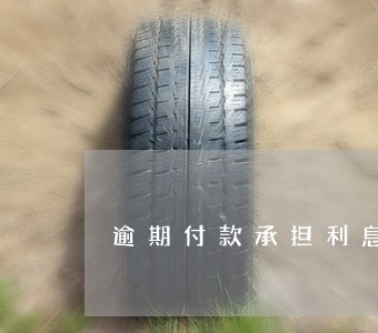 逾期付款承担利息的法律依据 逾期付款承担利息的法律依据