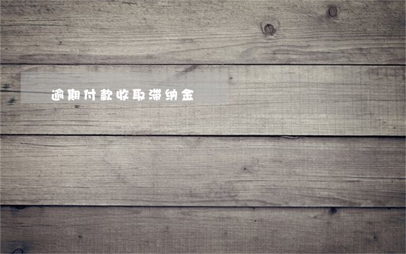 逾期付款收取滞纳金 逾期付款收取滞纳金