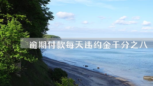 逾期付款每天违约金千分之八 逾期付款每天违约金千分之八