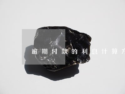 逾期付款的利息计算方法 逾期付款的利息计算方法