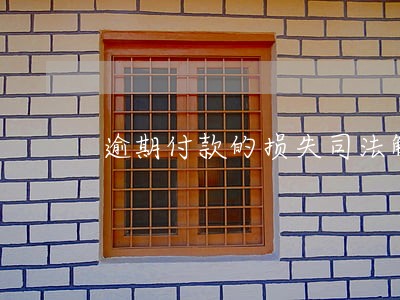 逾期付款的损失司法解释 逾期付款的损失司法解释