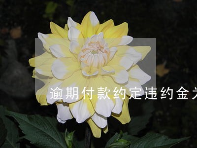 逾期付款约定违约金为日千分之一 逾期付款约定违约金为日千分之一