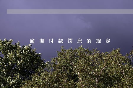 逾期付款罚息的规定 逾期付款罚息的规定