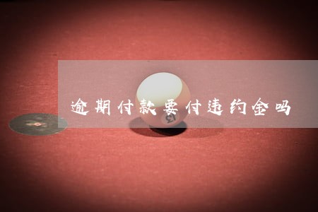 逾期付款要付违约金吗 逾期付款要付违约金吗