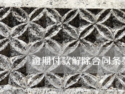 逾期付款解除合同条款 逾期付款解除合同条款