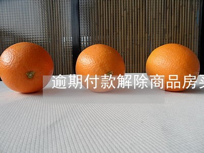 逾期付款解除商品房买卖合同 逾期付款解除商品房买卖合同