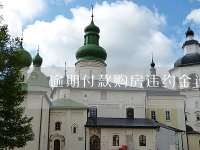 逾期付款购房违约金计算日期 逾期付款购房违约金计算日期