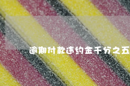 逾期付款违约金千分之五合法不 逾期付款违约金千分之五合法不