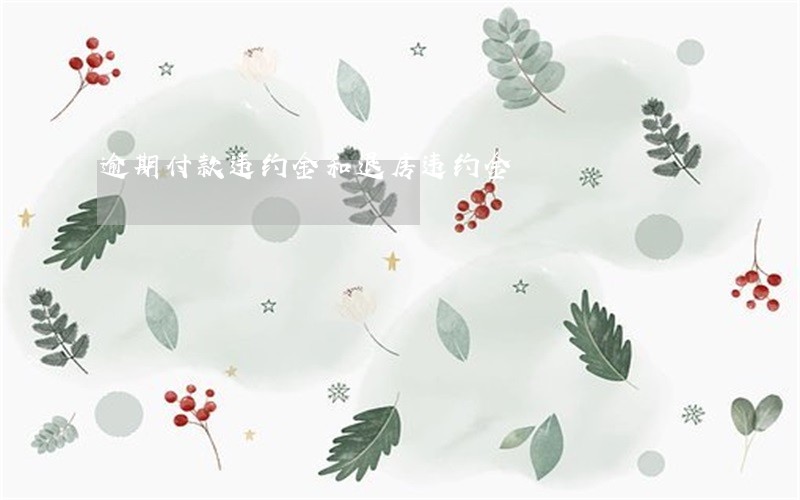 逾期付款违约金和退房违约金 逾期付款违约金和退房违约金