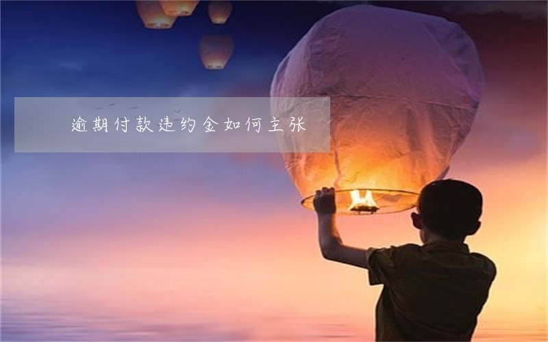 逾期付款违约金如何主张 逾期付款违约金如何主张