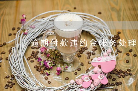 逾期付款违约金帐务处理 逾期付款违约金帐务处理
