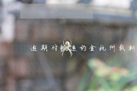 逾期付款违约金杭州裁判标准 逾期付款违约金杭州裁判标准