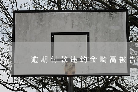 逾期付款违约金畸高被告缺席 逾期付款违约金畸高被告缺席
