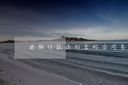 逾期付款违约金的合同条款 逾期付款违约金的合同条款