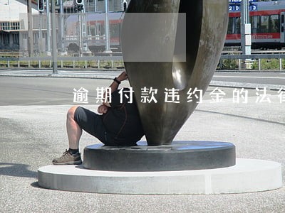 逾期付款违约金的法律规定上限 逾期付款违约金的法律规定上限