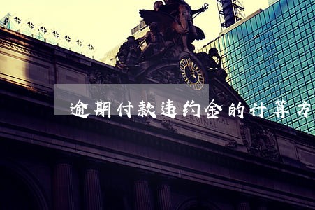 逾期付款违约金的计算方法 逾期付款违约金的计算方法