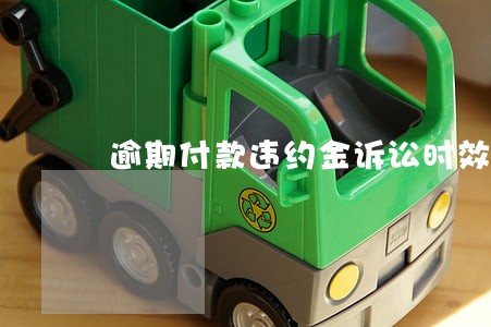 逾期付款违约金诉讼时效 逾期付款违约金诉讼时效