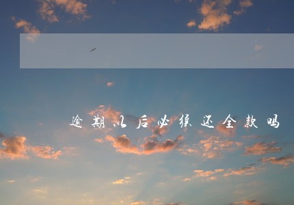 逾期以后必须还全款吗 逾期以后必须还全款吗