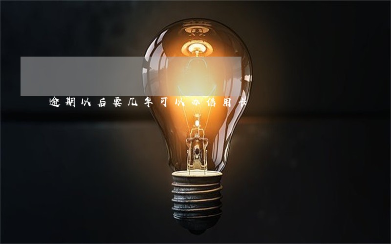 逾期以后要几年可以办信用卡
