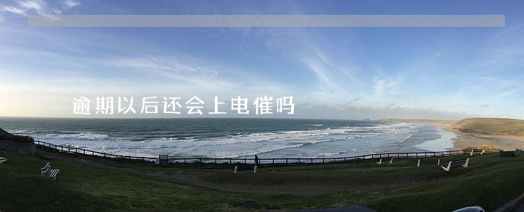 逾期以后还会上电催吗 逾期以后还会上电催吗