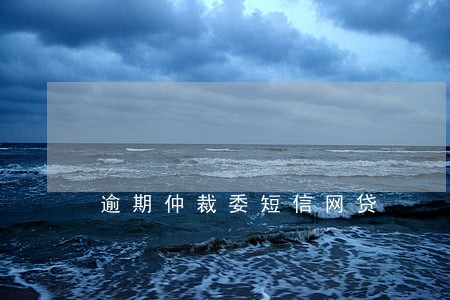 逾期仲裁委短信网贷 逾期仲裁委短信网贷