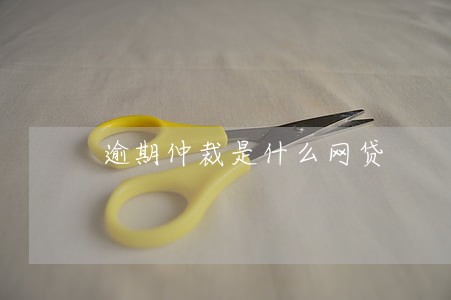 逾期仲裁是什么网贷 逾期仲裁是什么网贷