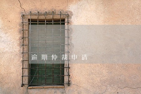逾期仲裁申请 逾期仲裁申请