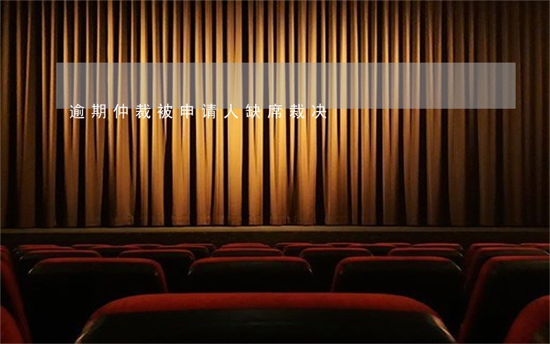 逾期仲裁被申请人缺席裁决 逾期仲裁被申请人缺席裁决